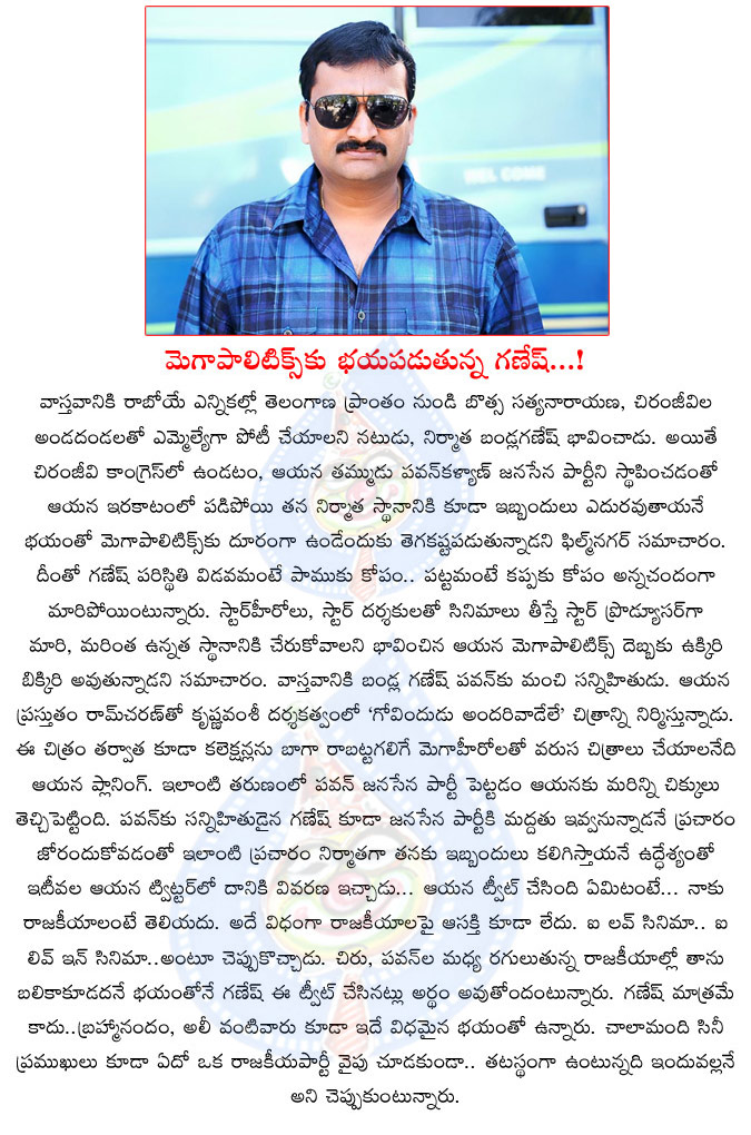 bandla ganesh,fear,mega heroes,chiranjeevi,politics,bandla ganesh political entry stopped,mega heroes is the reason for bandla political entry stop,producer bandla ganesh,pawan kalyan,botsa satyanarayana,jana sena,congress  bandla ganesh, fear, mega heroes, chiranjeevi, politics, bandla ganesh political entry stopped, mega heroes is the reason for bandla political entry stop, producer bandla ganesh, pawan kalyan, botsa satyanarayana, jana sena, congress